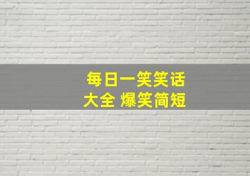 每日一笑笑话大全 爆笑简短